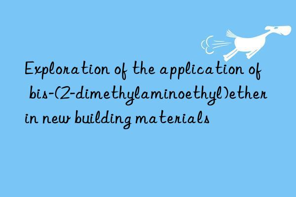 exploration of the application of bis-(2-dimethylaminoethyl)ether in new building materials