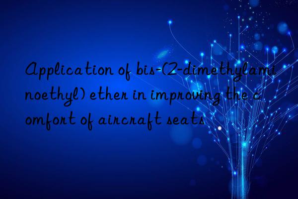 application of bis-(2-dimethylaminoethyl) ether in improving the comfort of aircraft seats