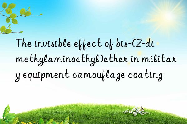 the invisible effect of bis-(2-dimethylaminoethyl)ether in military equipment camouflage coating