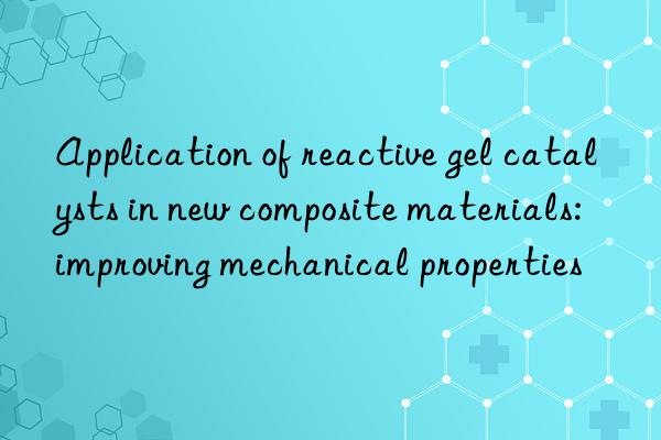 application of reactive gel catalysts in new composite materials: improving mechanical properties