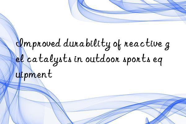 improved durability of reactive gel catalysts in outdoor sports equipment