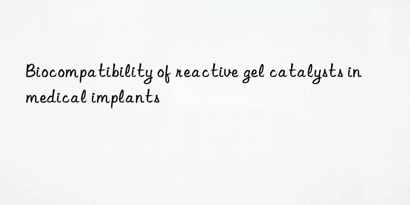 biocompatibility of reactive gel catalysts in medical implants