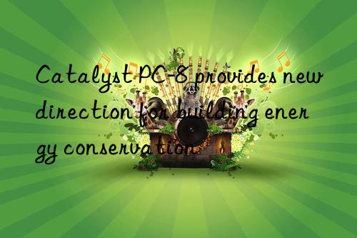 catalyst pc-8 provides new direction for building energy conservation
