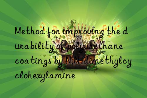 method for improving the durability of polyurethane coatings by n,n-dimethylcyclohexylamine
