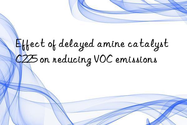 effect of delayed amine catalyst c225 on reducing voc emissions