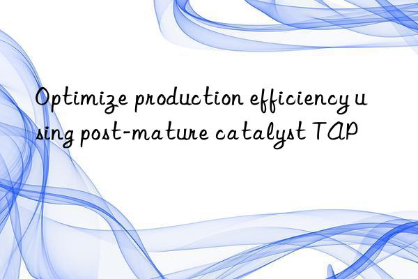 optimize production efficiency using post-mature catalyst tap