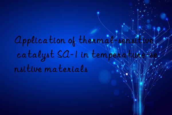 application of thermal-sensitive catalyst sa-1 in temperature-sensitive materials