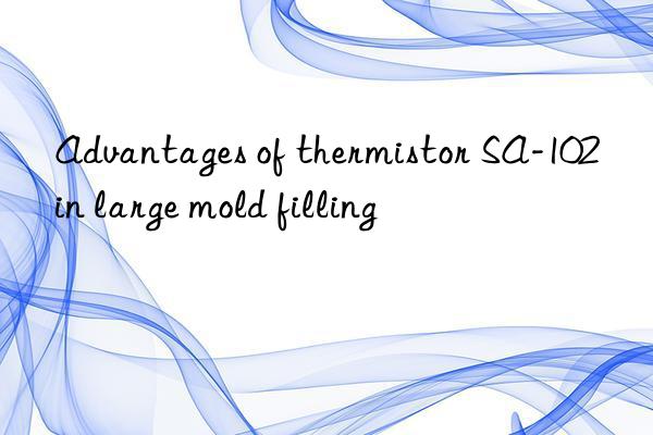 advantages of thermistor sa-102 in large mold filling