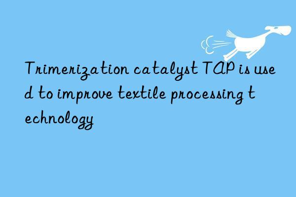 trimerization catalyst tap is used to improve textile processing technology