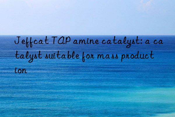 jeffcat tap amine catalyst: a catalyst suitable for mass production