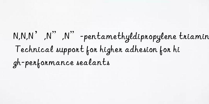 n,n,n’,n”,n”-pentamethyldipropylene triamine: technical support for higher adhesion for high-performance sealants