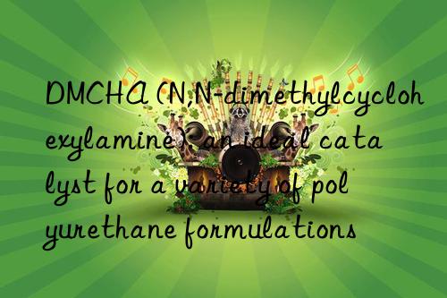 dmcha (n,n-dimethylcyclohexylamine): an ideal catalyst for a variety of polyurethane formulations