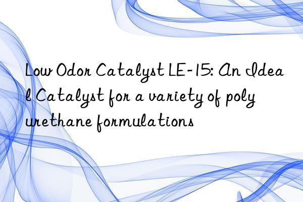 low odor catalyst le-15: an ideal catalyst for a variety of polyurethane formulations