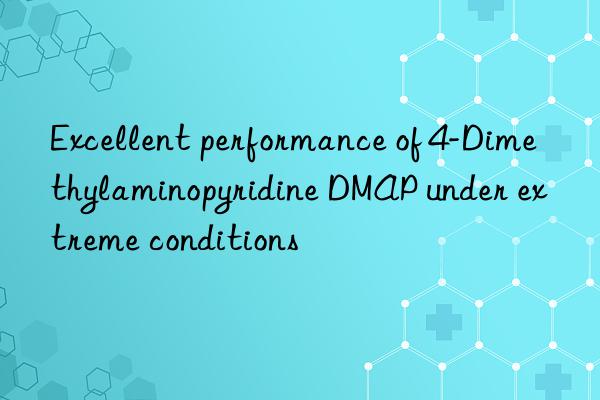 excellent performance of 4-dimethylaminopyridine dmap under extreme conditions
