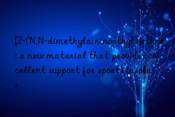 [2-(n,n-dimethylaminoethyl)]ether: a new material that provides excellent support for sports insoles