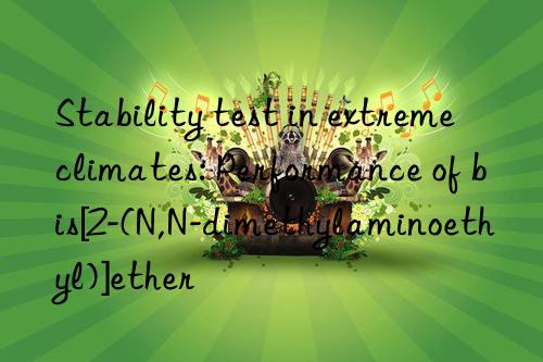 stability test in extreme climates: performance of bis[2-(n,n-dimethylaminoethyl)]ether