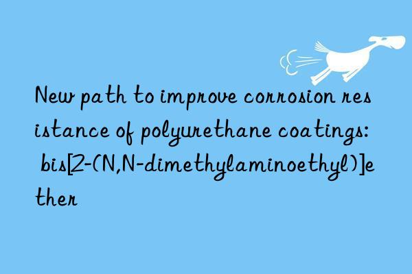 new path to improve corrosion resistance of polyurethane coatings: bis[2-(n,n-dimethylaminoethyl)]ether