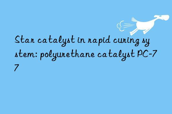 star catalyst in rapid curing system: polyurethane catalyst pc-77
