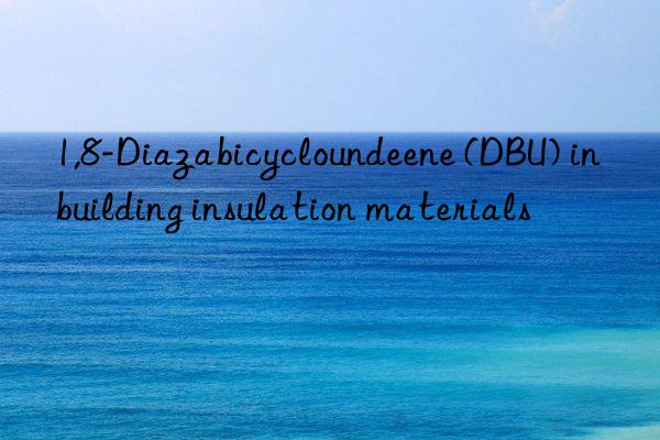 1,8-diazabicycloundeene (dbu) in building insulation materials
