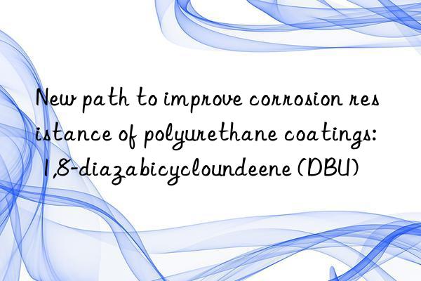 new path to improve corrosion resistance of polyurethane coatings: 1,8-diazabicycloundeene (dbu)