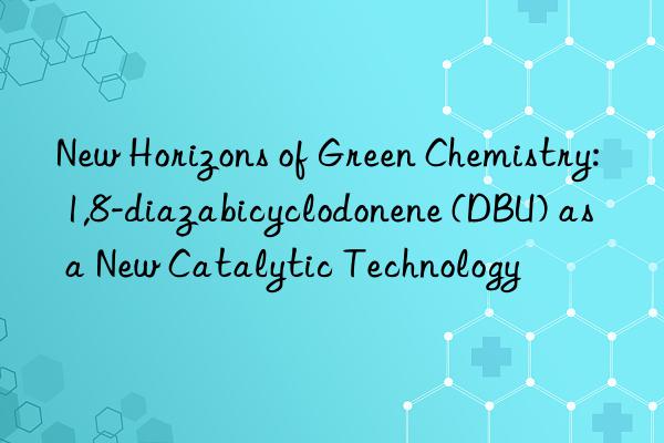 new horizons of green chemistry: 1,8-diazabicyclodonene (dbu) as a new catalytic technology