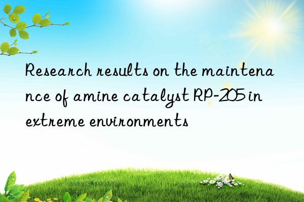research results on the maintenance of amine catalyst rp-205 in extreme environments
