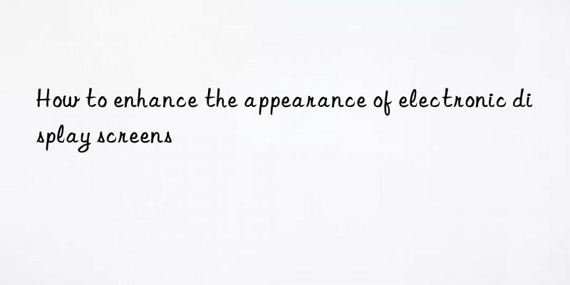 how to enhance the appearance of electronic display screens