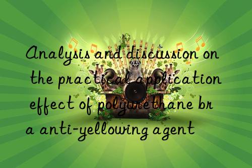 analysis and discussion on the practical application effect of polyurethane bra anti-yellowing agent