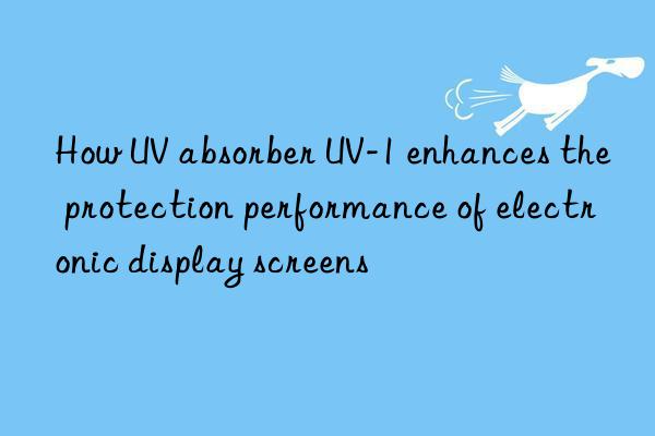 how uv absorber uv-1 enhances the protection performance of electronic display screens
