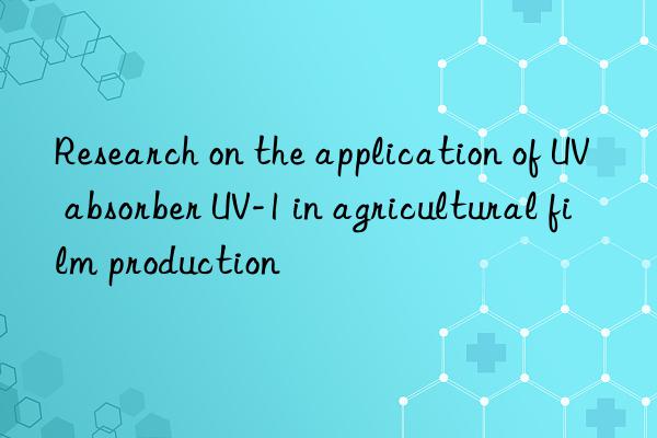 research on the application of uv absorber uv-1 in agricultural film production