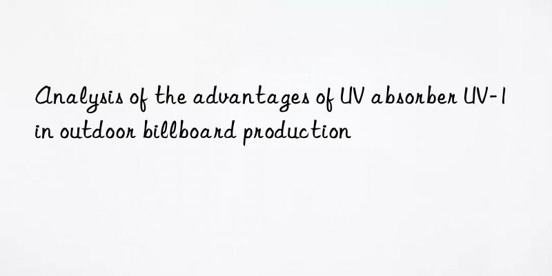 analysis of the advantages of uv absorber uv-1 in outdoor billboard production