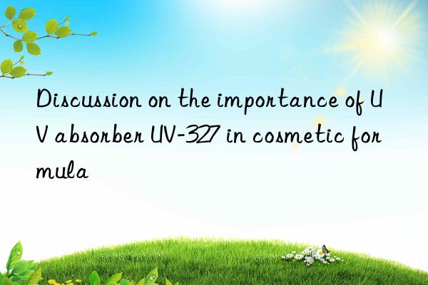 discussion on the importance of uv absorber uv-327 in cosmetic formula