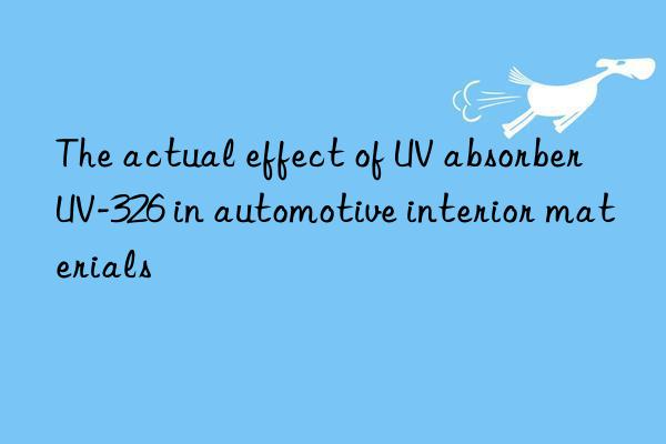 the actual effect of uv absorber uv-326 in automotive interior materials