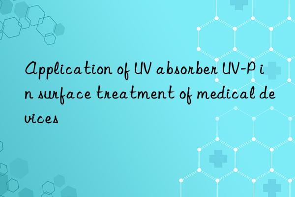 application of uv absorber uv-p in surface treatment of medical devices