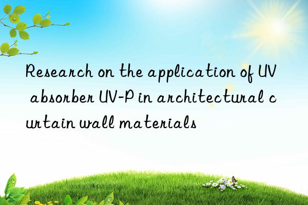 research on the application of uv absorber uv-p in architectural curtain wall materials