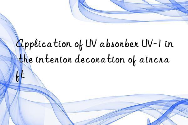 application of uv absorber uv-1 in the interior decoration of aircraft