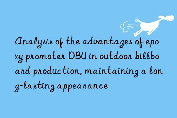 analysis of the advantages of epoxy promoter dbu in outdoor billboard production, maintaining a long-lasting appearance