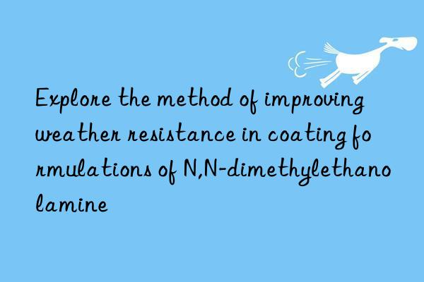 explore the method of improving weather resistance in coating formulations of n,n-dimethylethanolamine