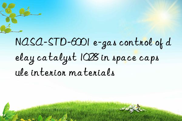 nasa-std-6001 e-gas control of delay catalyst 1028 in space capsule interior materials