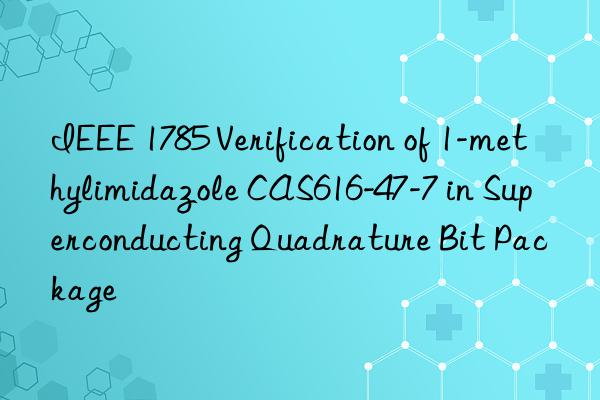 ieee 1785 verification of 1-methylimidazole cas616-47-7 in superconducting quadrature bit package