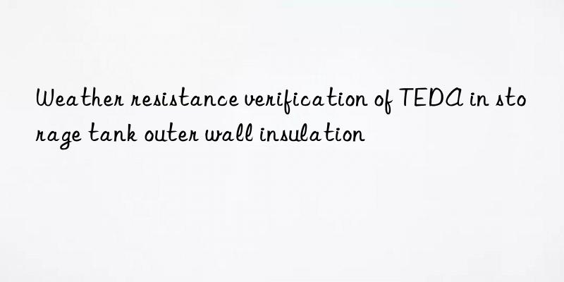 weather resistance verification of teda in storage tank outer wall insulation