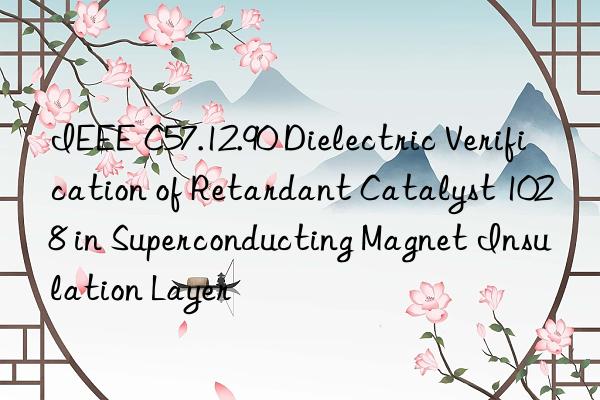 ieee c57.12.90 dielectric verification of retardant catalyst 1028 in superconducting magnet insulation layer