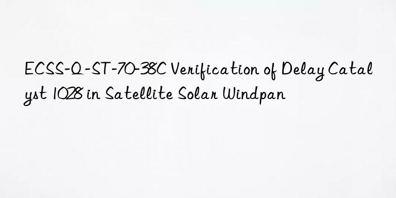 ecss-q-st-70-38c verification of delay catalyst 1028 in satellite solar windpan