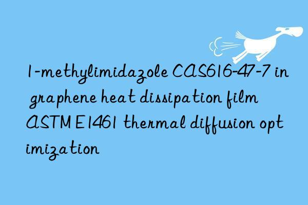 1-methylimidazole cas616-47-7 in graphene heat dissipation film astm e1461 thermal diffusion optimization