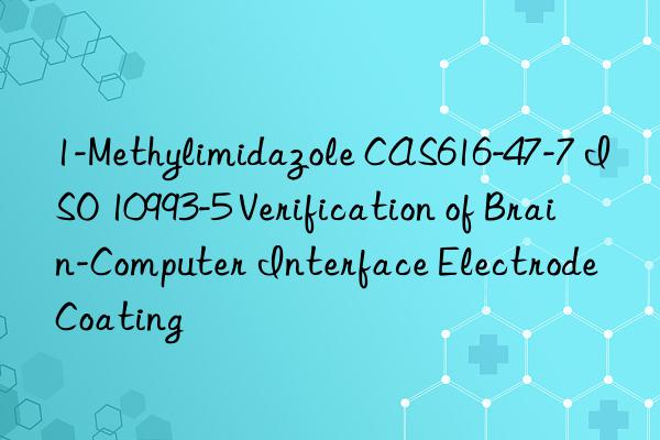 1-methylimidazole cas616-47-7 iso 10993-5 verification of brain-computer interface electrode coating