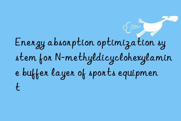 energy absorption optimization system for n-methyldicyclohexylamine buffer layer of sports equipment
