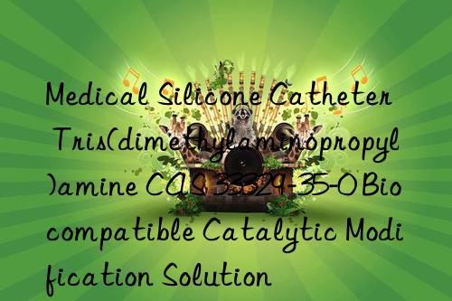 medical silicone catheter tris(dimethylaminopropyl)amine cas 33329-35-0 biocompatible catalytic modification solution