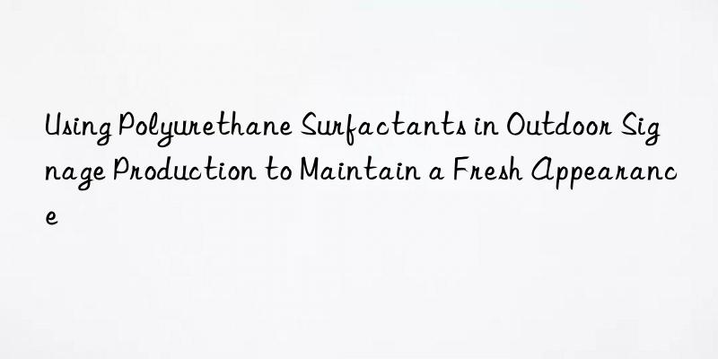 using polyurethane surfactants in outdoor signage production to maintain a fresh appearance