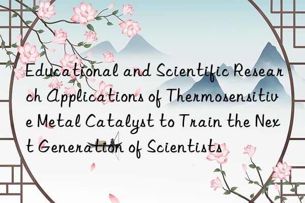 educational and scientific research applications of thermosensitive metal catalyst to train the next generation of scientists