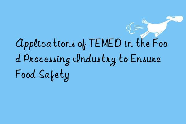 applications of temed in the food processing industry to ensure food safety